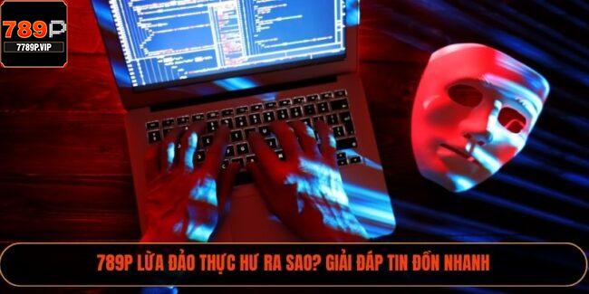 789P Lừa Đảo Thực Hư Ra Sao? Giải Đáp Tin Đồn Nhanh 2 789P Lừa Đảo