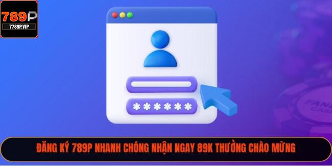 Đăng Ký 789P Nhanh Chóng Nhận Ngay 89k Thưởng Chào Mừng 6 Đăng Ký 789P