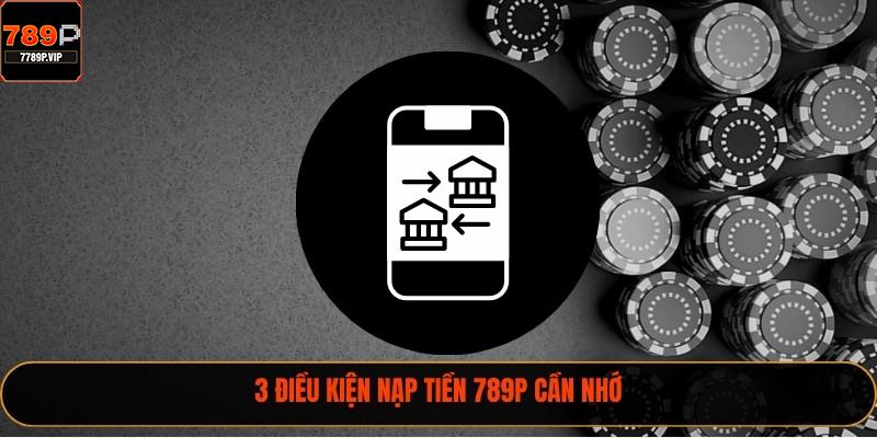 3 điều kiện nạp tiền 789P cần nhớ