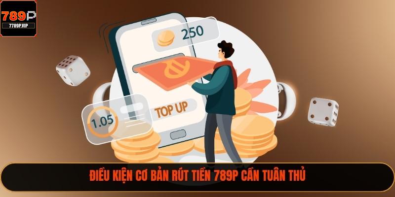 Điều kiện cơ bản rút tiền 789P cần tuân thủ