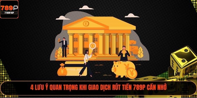 4 lưu ý quan trọng khi giao dịch rút tiền 789P cần nhớ